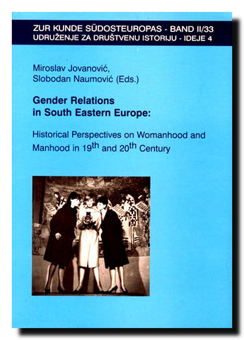 Gender Relations in South Eastern Europe : Historical Perspectives on Womanhood and Manhood in 19th and 20th Century