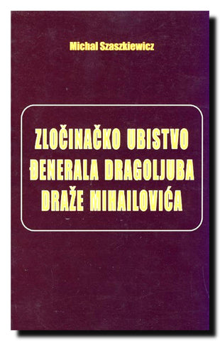 Zločinačko ubistvo Đenerala Dragoljuba Draže Mihailovića : ništa se ne događa bez razloga. Posledicama predhode uzroci.