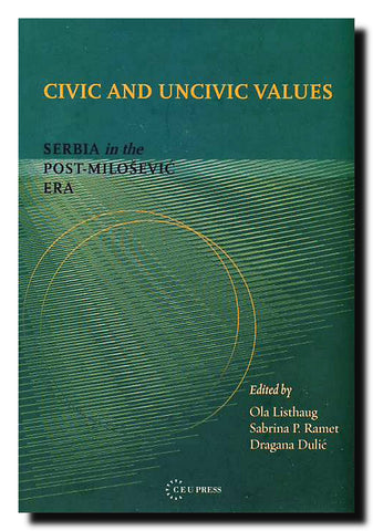 Civic and Uncivic Values : Serbia in the Post-Milošević Era