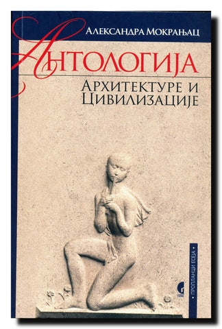 Antologija arhitekture i civilizacije : minimum znanja stanovnika i simpatizera srpskog govornog područja