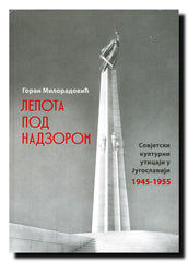Lepota pod nadzorom : sovjetski kulturni uticaji u Jugoslaviji : 1945-1955