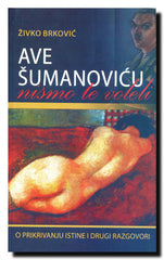 Ave, Šumanoviću, nismo te voleli : o prećutkivanju istine i drugi razgovori