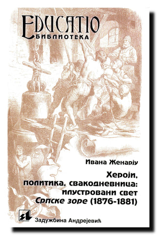 Heroji, politika, svakodnevica : ilustrovani svet "Srpske zore" (1876-1881)