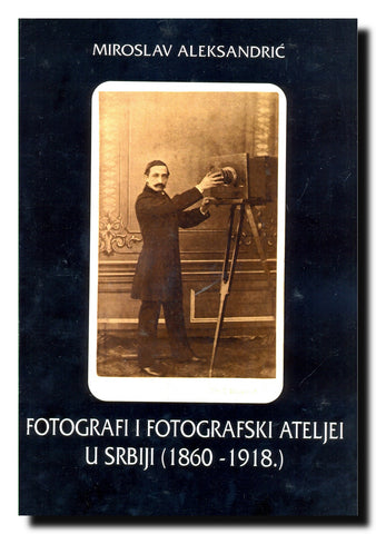 Fotografi i fotografski ateljei u Srbiji : 1860-1918. : (period kartonki)