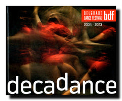Decadance : ten years of Belgrade Dance Festival : 2004-2013