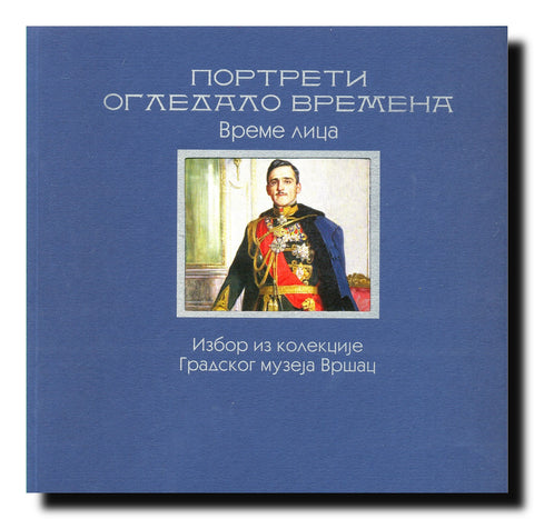 Portreti ogledalo vremena - vreme lica : izbor iz kolekcije Gradskog muzeja Vršac : [Velika galerija Doma Vojske Srbije, 5. novembar - 1. decembar]