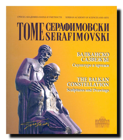 Tome Serafimovski = Tome Serafimovski : Balkansko sazvežđe : skulpture i crteži = the Balkan constellation : sculptures and drawings