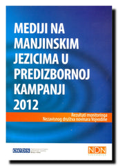 Mediji na manjinskim jezicima u predizbornoj kampanji 2012 : rezultati monitoringa Nezavisnog društva Vojvodine