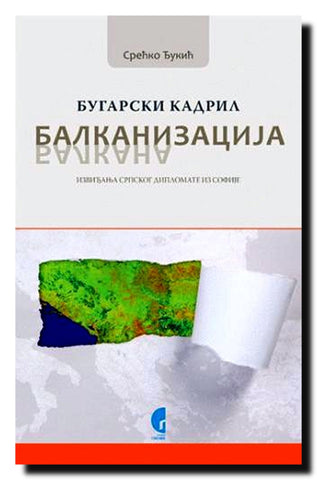 Balkanizacija Balkana : bugarski kadril : izviđanja srpskog diplomate iz Sofije