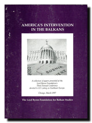 America's Intervention In The Balkans : A collection of papers presented at the Lord Byron Foundation's Third Annual Conference devoted to U.S. policy in Southeast Europe