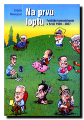 Na prvu loptu : političko komunicranje u Srbiji 1990-2007.