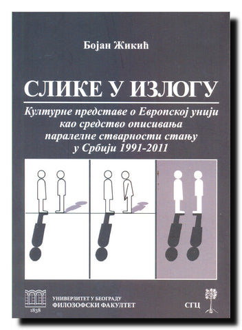 Slike u izlogu : kulturne predstave o Evropskoj uniji kao sredstvo opisivanja paralelne stvarnosti stanju u Srbiji 1991-2011