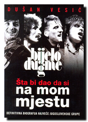 Šta bi dao da si na mom mjestu : definitivna biografija najveće jugoslovenske grupe
