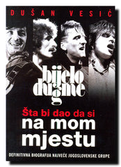 Šta bi dao da si na mom mjestu : definitivna biografija najveće jugoslovenske grupe
