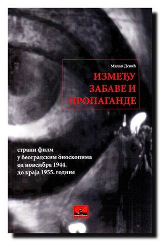 Između zabave i propagande : strani film u beogradskim bioskopima od novembra 1944 do kraja 1955