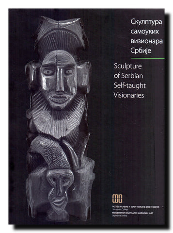 Skulptura samoukih vizionara Srbije = Sculpture of Serbian Selftaught Visionaries