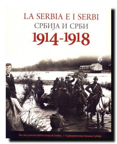 La Serbia e i Serbi 1914-1918 = Srbija i Srbi 1914-1918 : nei documenti dell' Archivio di Serbia : catalogo della mostra dell' Archivio di Serbia = u dokumentima Arhiva Srbije : katalog izložbe Arhiva Srbije