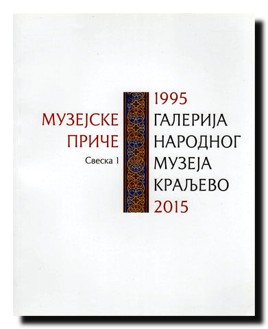 Muzejske priče : Galerija Narodnog muzeja Kraljevo 1995-2015. Sv. 1