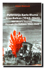 Putovanje Karla Bluma kroz Balkan 1942–1943. = Karl Blum’s Journey through the Balkans, 1942–1943 : prilog za istoriju Porajmosa = a contribution to the history of Pharrajmos