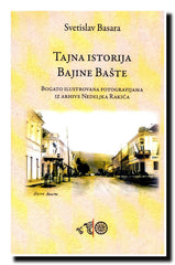 Tajna istorija Bajine Bašte : bogato ilustrovana fotografijama iz arhive Nedeljka Rakića