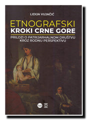 Etnografski kroki Crne Gore : prilozi o patrijarhalnom društvu kroz rodnu perspektivu
