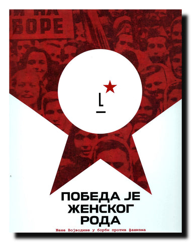 Pobeda je ženskog roda = Victory belongs to women : žene Vojvodine u borbi protiv fašizma = Vojvodina in the struggle against fascism