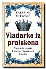 Vladarke iz praiskona : najstarije srpske kneginje, županice i kraljice