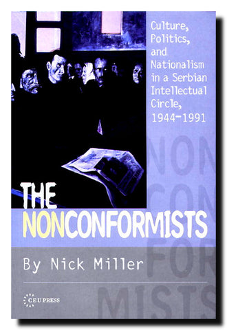 The Nonconformists : Culture, Politics and Nationalism in a Serbian Intellectual Circle, 1944-1991