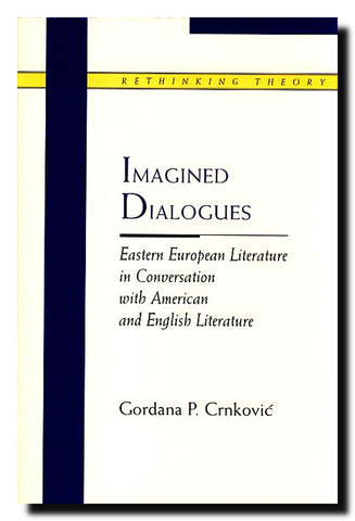 Imagined dialogues : Eastern European literature in conversation with American and English literature