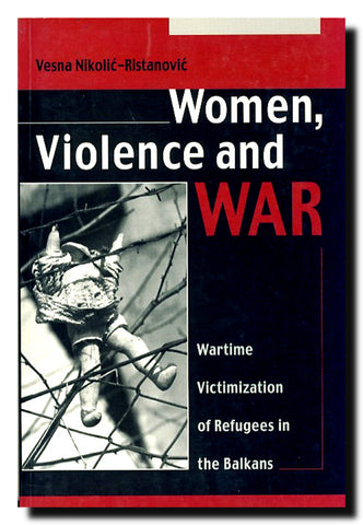 Women, violence and war : wartime victimization of refugees in the Balkans