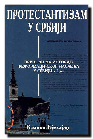 Protestantizam u Srbiji : prilozi za istoriju reformacijskog nasledja u Srbiji