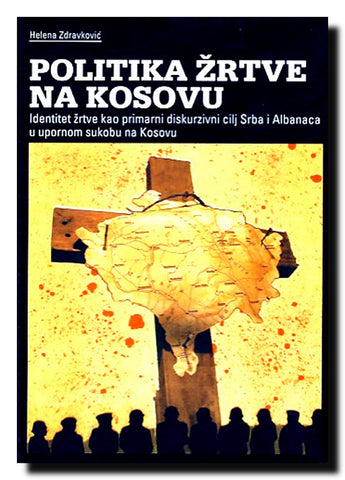 Politika žrtve na Kosovu : identitet žrtve kao primarni diskurzivni cilj Srba i Albanaca u upornom sukobu na Kosovu