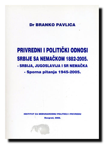 Privredni i politički odnosi Srbije sa Nemačkom 1882-2005 : Srbija, Jugoslavija i SR Nemačka : sporna pitanja 1945-2005.